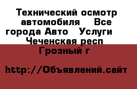 Технический осмотр автомобиля. - Все города Авто » Услуги   . Чеченская респ.,Грозный г.